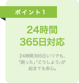 24時間365日いつでも「困った」「どうしよう」が起きても安心。